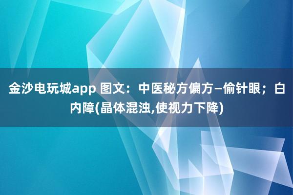 金沙電玩城app 圖文：中醫秘方偏方—偷針眼；白內障(晶體混濁,使視力下降)