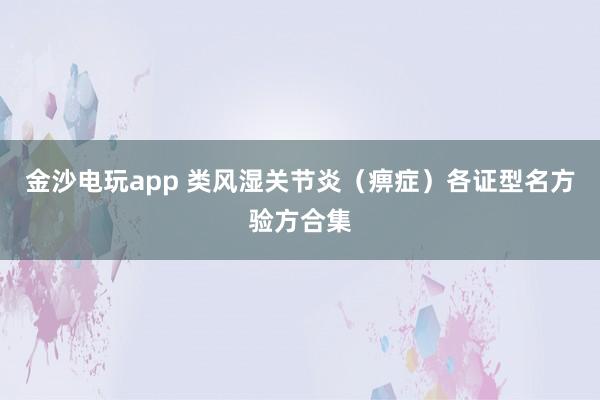 金沙電玩app 類風濕關節炎(痹癥)各證型名方驗方合集