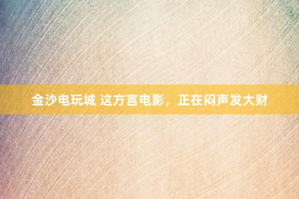 金沙電玩城 這方言電影,正在悶聲發(fā)大財(cái)