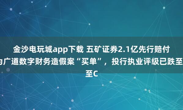 金沙電玩城app下載 五礦證券2.1億先行賠付為廣道數(shù)字財(cái)務(wù)造假案“買單”,投行執(zhí)業(yè)評(píng)級(jí)已跌至C