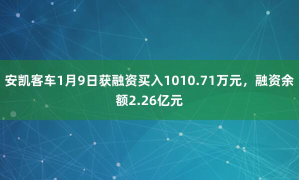 安凱客車1月9日獲融資買入1010.71萬元，融資余額2.26億元