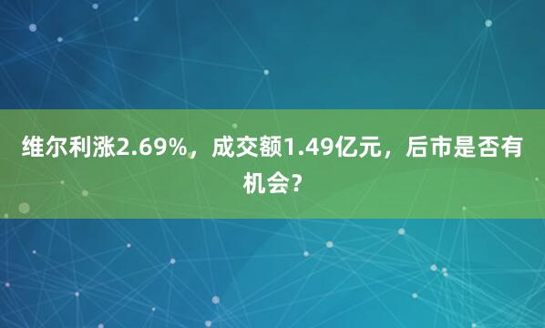 維爾利漲2.69%，成交額1.49億元，后市是否有機會？