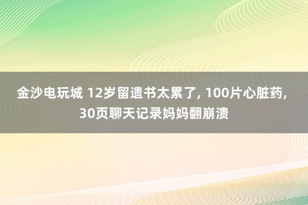金沙電玩城 12歲留遺書太累了， 100片心臟藥， 30頁聊天記錄媽媽翻崩潰