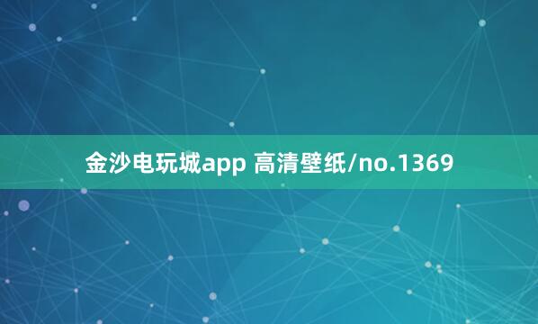 金沙電玩城app 高清壁紙/no.1369