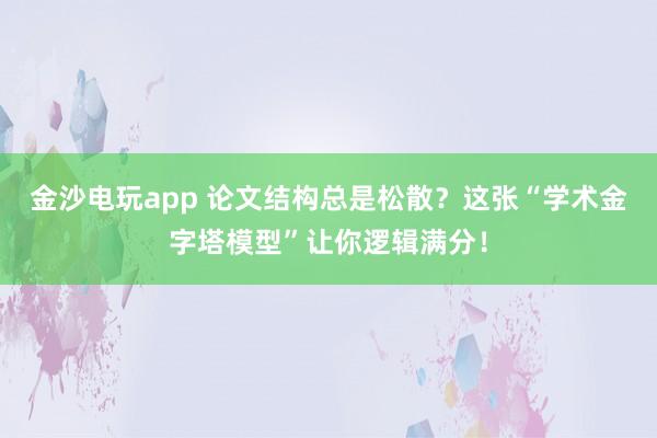 金沙電玩app 論文結構總是松散？這張“學術金字塔模型”讓你邏輯滿分！