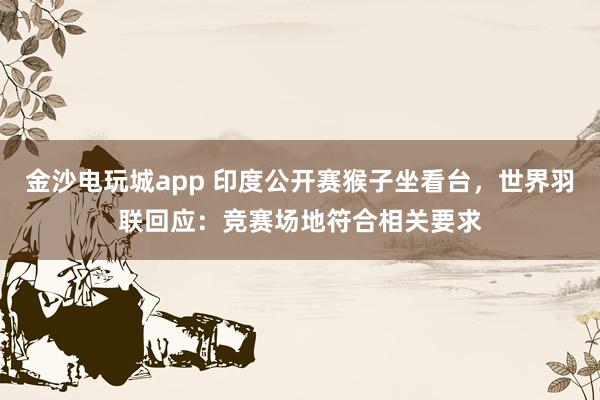 金沙電玩城app 印度公開賽猴子坐看臺，世界羽聯回應：競賽場地符合相關要求