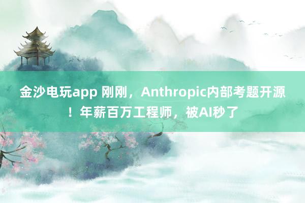 金沙電玩app 剛剛，Anthropic內部考題開源！年薪百萬工程師，被AI秒了
