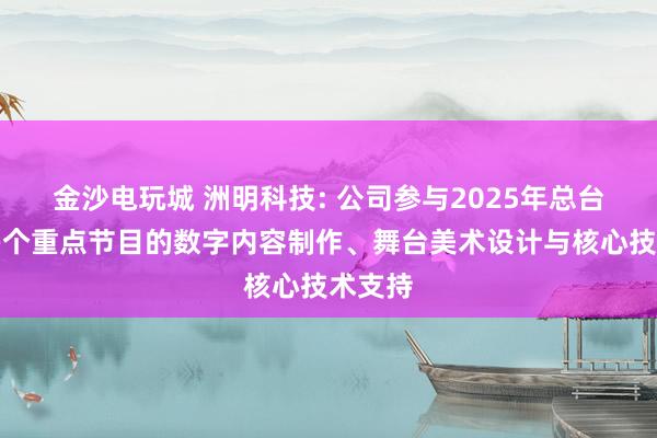 金沙電玩城 洲明科技: 公司參與2025年總臺(tái)春晚多個(gè)重點(diǎn)節(jié)目的數(shù)字內(nèi)容制作、舞臺(tái)美術(shù)設(shè)計(jì)與核心技術(shù)支持