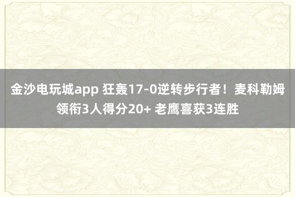 金沙電玩城app 狂轟17-0逆轉步行者！麥科勒姆領銜3人得分20+ 老鷹喜獲3連勝