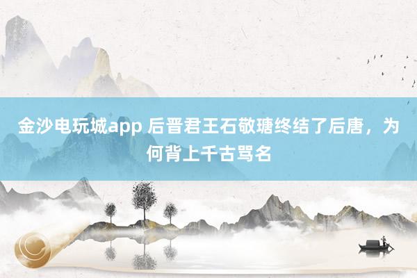 金沙電玩城app 后晉君王石敬瑭終結了后唐，為何背上千古罵名