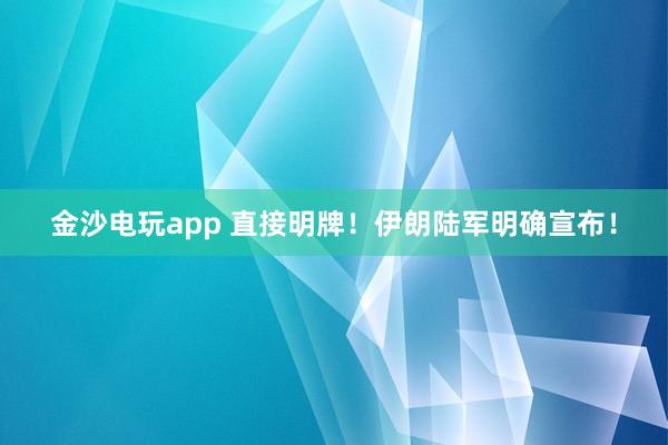 金沙電玩app 直接明牌！伊朗陸軍明確宣布！