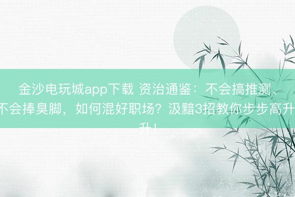 金沙電玩城app下載 資治通鑒：不會搞推測、不會捧臭腳，如何混好職場？汲黯3招教你步步高升！