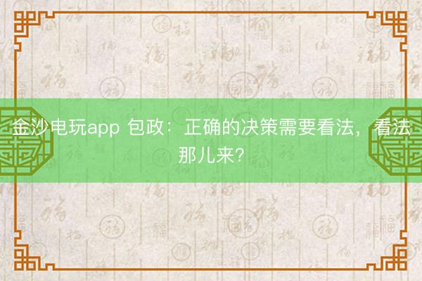金沙電玩app 包政：正確的決策需要看法，看法那兒來？