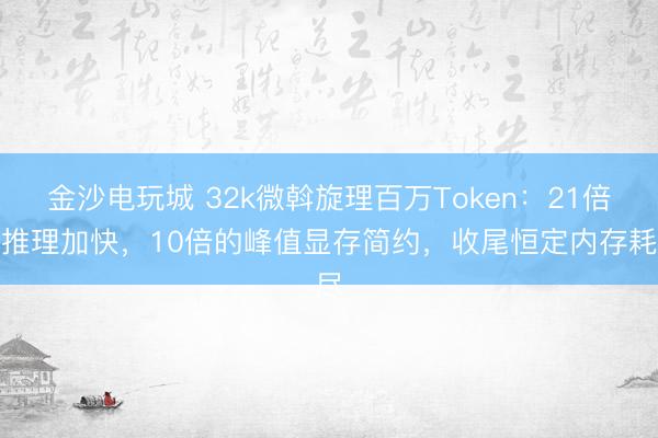 金沙電玩城 32k微斡旋理百萬Token：21倍的推理加快，10倍的峰值顯存簡約，收尾恒定內存耗盡