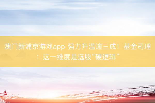 澳門新浦京游戲app 強力升溫逾三成！基金司理：這一維度是選股“硬邏輯”