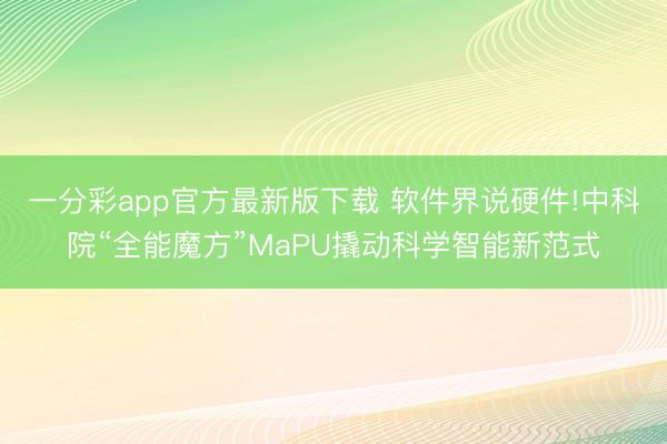 一分彩app官方最新版下載 軟件界說硬件!中科院“全能魔方”MaPU撬動科學(xué)智能新范式
