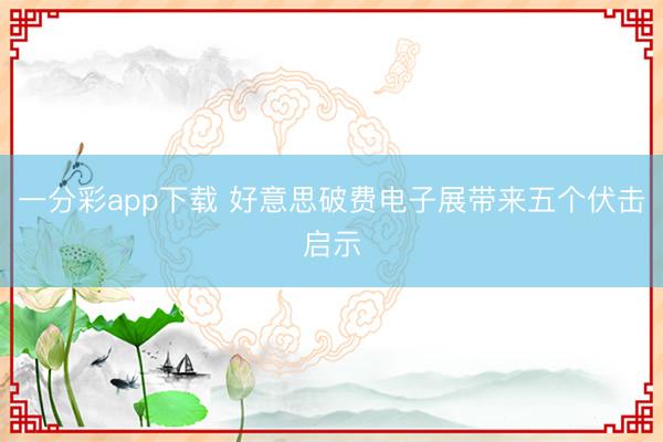 一分彩app下載 好意思破費(fèi)電子展帶來五個(gè)伏擊啟示