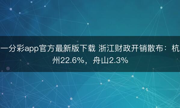 一分彩app官方最新版下載 浙江財政開銷散布：杭州22.6%，舟山2.3%