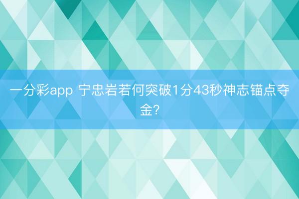 一分彩app 寧忠巖若何突破1分43秒神志錨點奪金？