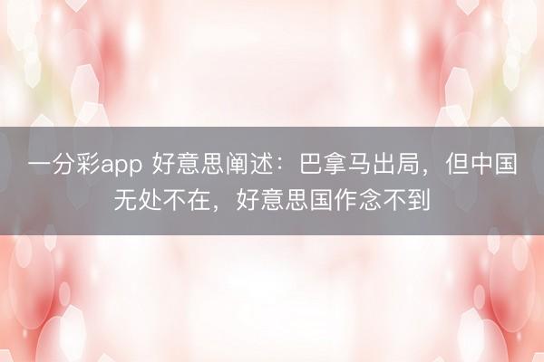 一分彩app 好意思闡述：巴拿馬出局，但中國無處不在，好意思國作念不到