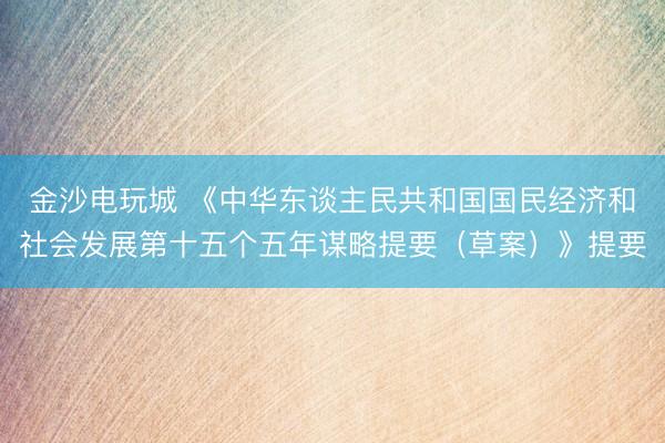 金沙電玩城 《中華東談主民共和國國民經濟和社會發展第十五個五年謀略提要（草案）》提要